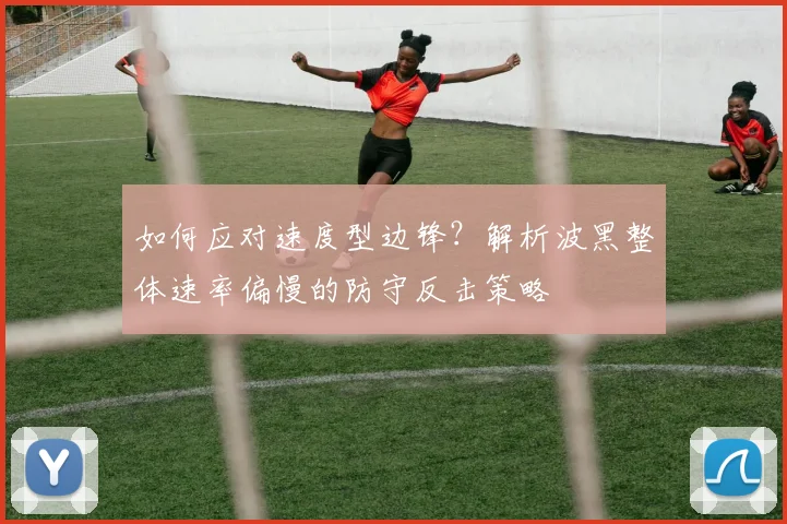 如何应对速度型边锋?解析波黑整体速率偏慢的防守反击策略