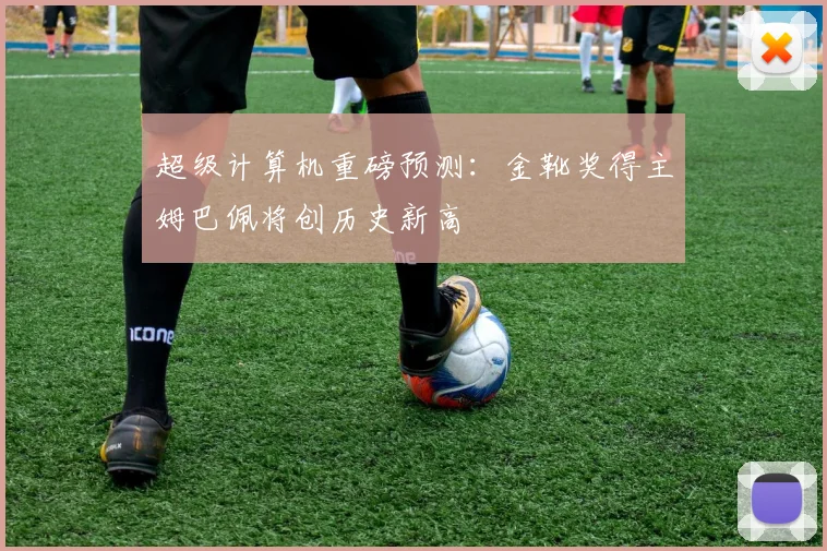 超级计算机重磅预测:金靴奖得主姆巴佩将创历史新高