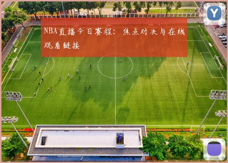 NBA直播今日赛程:焦点对决与在线观看链接
