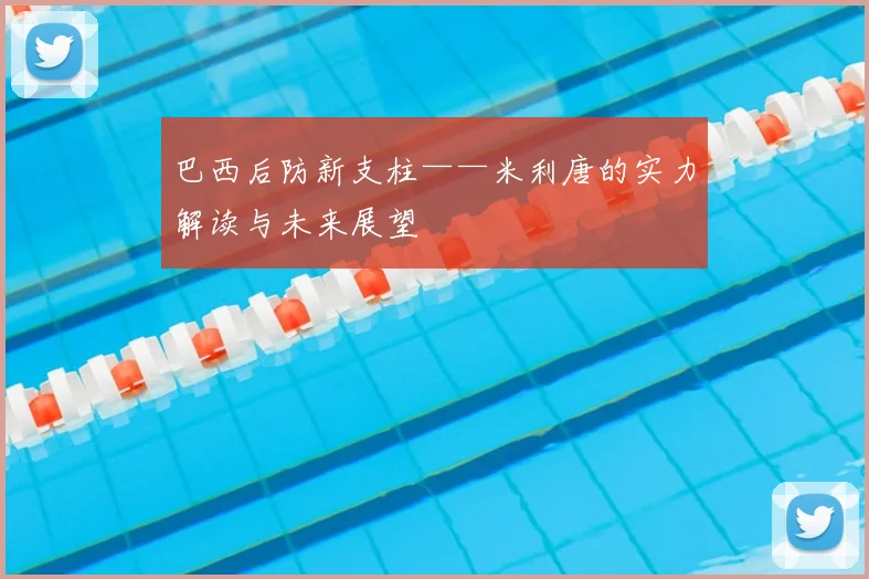 巴西后防新支柱——米利唐的实力解读与未来展望