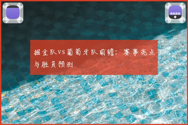 掘金队vs葡萄牙队前瞻：赛事亮点与胜负预测