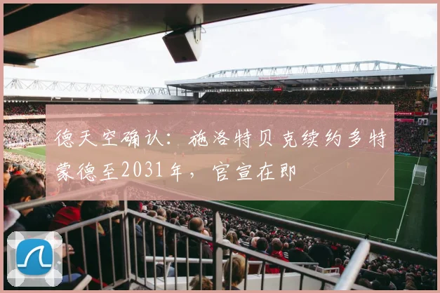 德天空确认：施洛特贝克续约多特蒙德至2031年，官宣在即