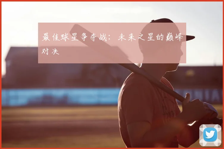 最佳球星争夺战：未来之星的巅峰对决