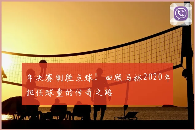 年决赛制胜点球!回顾马林2020年担任球童的传奇之路