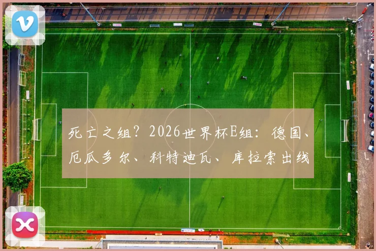 死亡之组?2026世界杯E组:德国、厄瓜多尔、科特迪瓦、库拉索出线形势分析