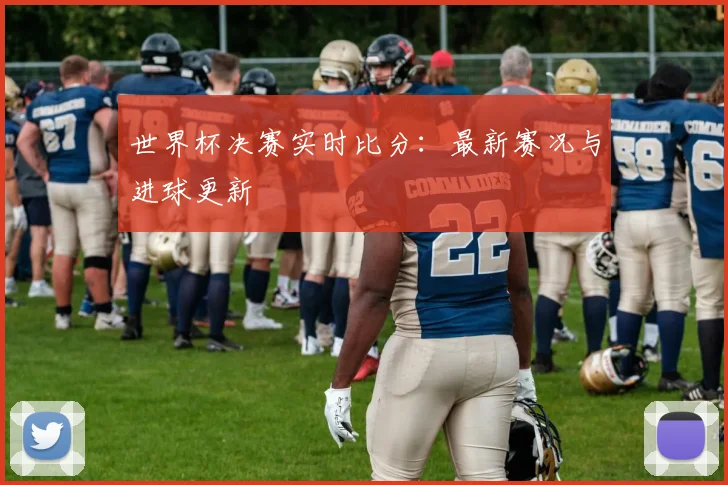 世界杯决赛实时比分:最新赛况与进球更新